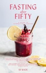FASTING AFTER FIFTY: A GUIDE TO INTERMITTENT FASTING FOR WOMEN AND MEN: Weight Loss, Anti-Aging, Balance Health, Mind, Body